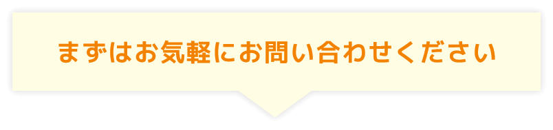 まずはお気軽にお問い合わせください